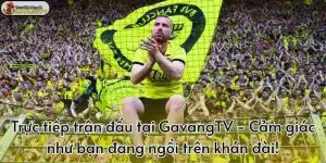 Trực tiếp bóng đá hôm nay tại GavangTV - Cảm giác như bạn đang ngồi trên khán đài!